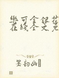 乐可金银花露露在线全文免费阅读笔趣阁冷门
