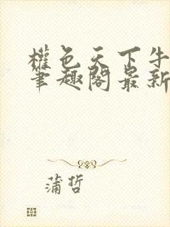 权色天下牛小宝笔趣阁最新章节