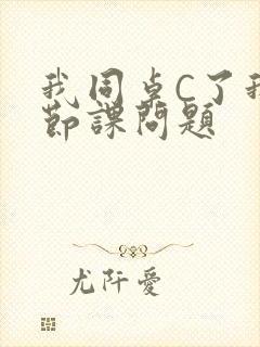 我同桌C了我一节课问题
