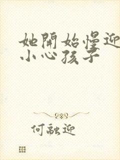 她开始慢迎迎合小心孩子