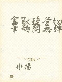 禽兽后爸txt笔趣阁无弹窗