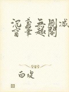 沉鸢无删减无弹窗笔趣阁