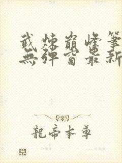 武炼巅峰笔趣阁无弹窗最新章节