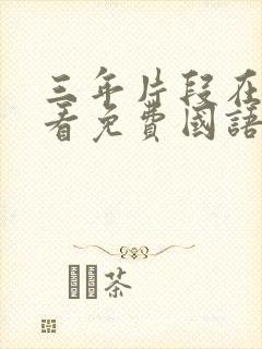 三年片段在线观看免费国语观看高清