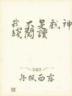 我不是戏神 在线阅读