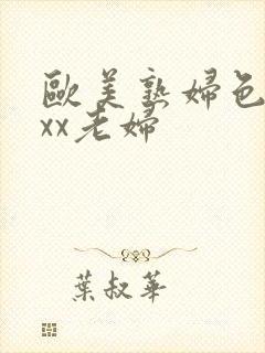 欧美熟妇色xxxx老妇
