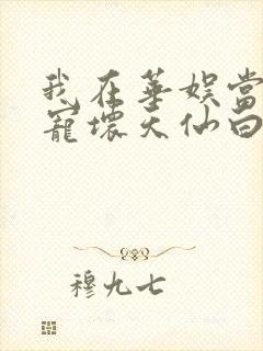 我在华娱当导演宠坏天仙白月光txt下载