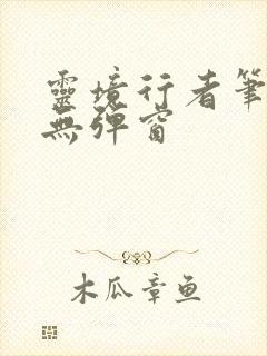 灵境行者笔趣阁无弹窗