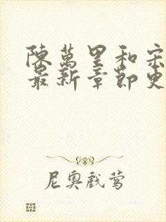 陈万里和宋娇娇最新章节更新