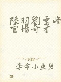 陆羽刘云峰小说官场奇才