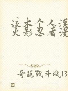 流木个人汉化版火影忍者漫画