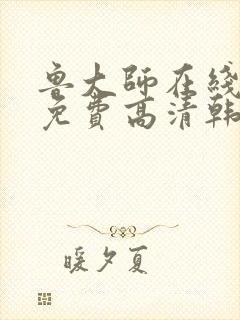 鲁大师在线观看免费高清韩剧影院视