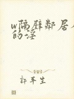 w隔壁邻居人妻的淫