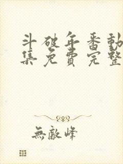 斗破年番动漫全集免费完整版