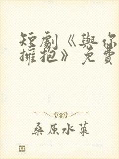 短剧《与你错位拥抱》免费观看