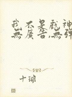 我不是戏神小说无广告,无弹窗