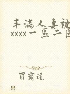 丰满人妻被黑人xxxx一区二区