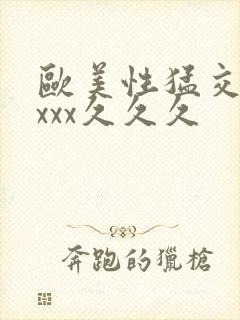 欧美性猛交xxxxx久久久