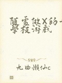 随处做X的世界学校游戏