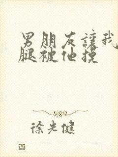 男朋友让我打开腿被他摸