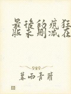 最后的疯狂完整版未删减在线免费观看