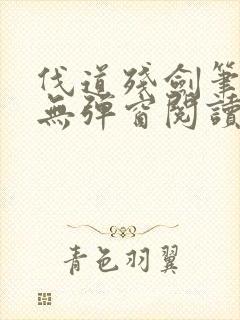 伐道残剑笔趣阁无弹窗阅读模式