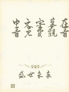 中文字幕在线观看免费观看完整版资源