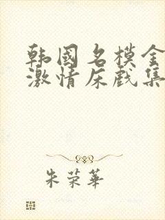 韩国名模金柳妍激情床戏集锦合集