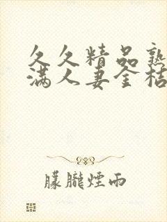 久久精品熟妇丰满人妻金桔av