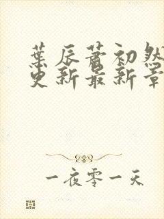 叶辰萧初然刚刚更新最新章节叫什么