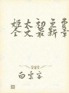 姬太初免费阅读全文最新章节笔趣阁