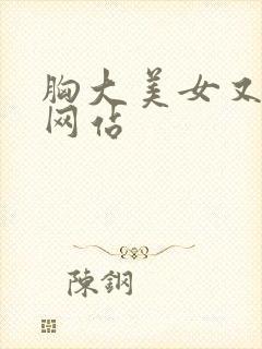 胸大美女又黄的网站
