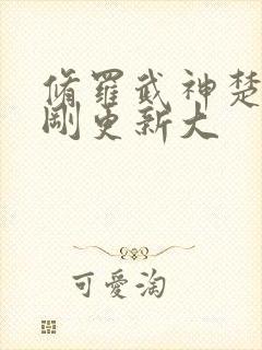 修罗武神楚枫刚刚更新大