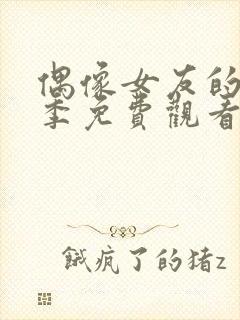 偶像女友的堕落季免费观看全集