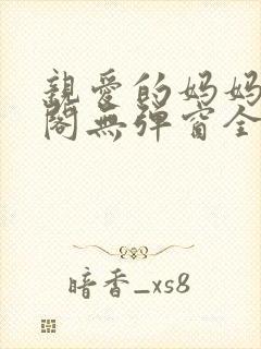 亲爱的妈妈笔趣阁无弹窗全文阅读