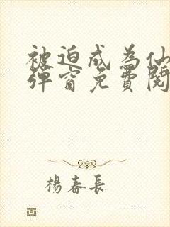 被迫成为仙家无弹窗免费阅读全文