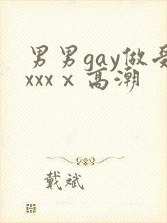 男男gay做受xxxⅹ高潮