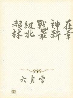 超级战神在都市林北最新章节