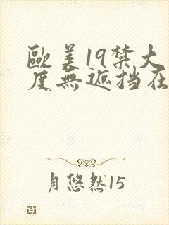 欧美19禁大尺度无遮挡在线看