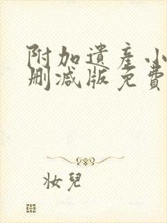 附加遗产小说未删减版免费笔趣阁封面