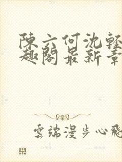 陈六何沈轻舞笔趣阁最新章节周