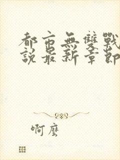 都市无双战神小说最新章节