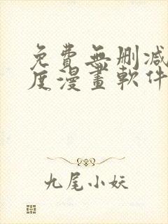 免费无删减大尺度漫画软件