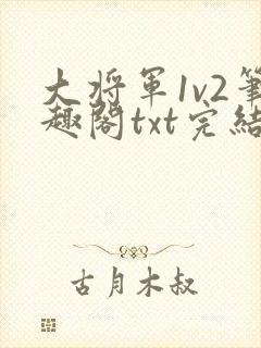 大将军1v2笔趣阁txt完结