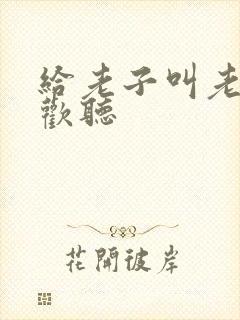 给老子叫老子喜欢听