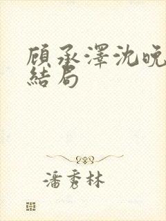 顾承泽沈晚星大结局