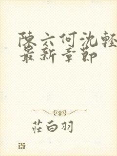 陈六何沈轻舞 最新章节封面