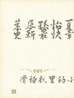 叶辰孙怡夏若雪更新最快章节