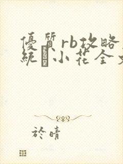 优质rb攻略系统寀小花全文免费阅读