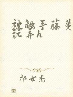 被触手藤蔓疯狂玩弄h